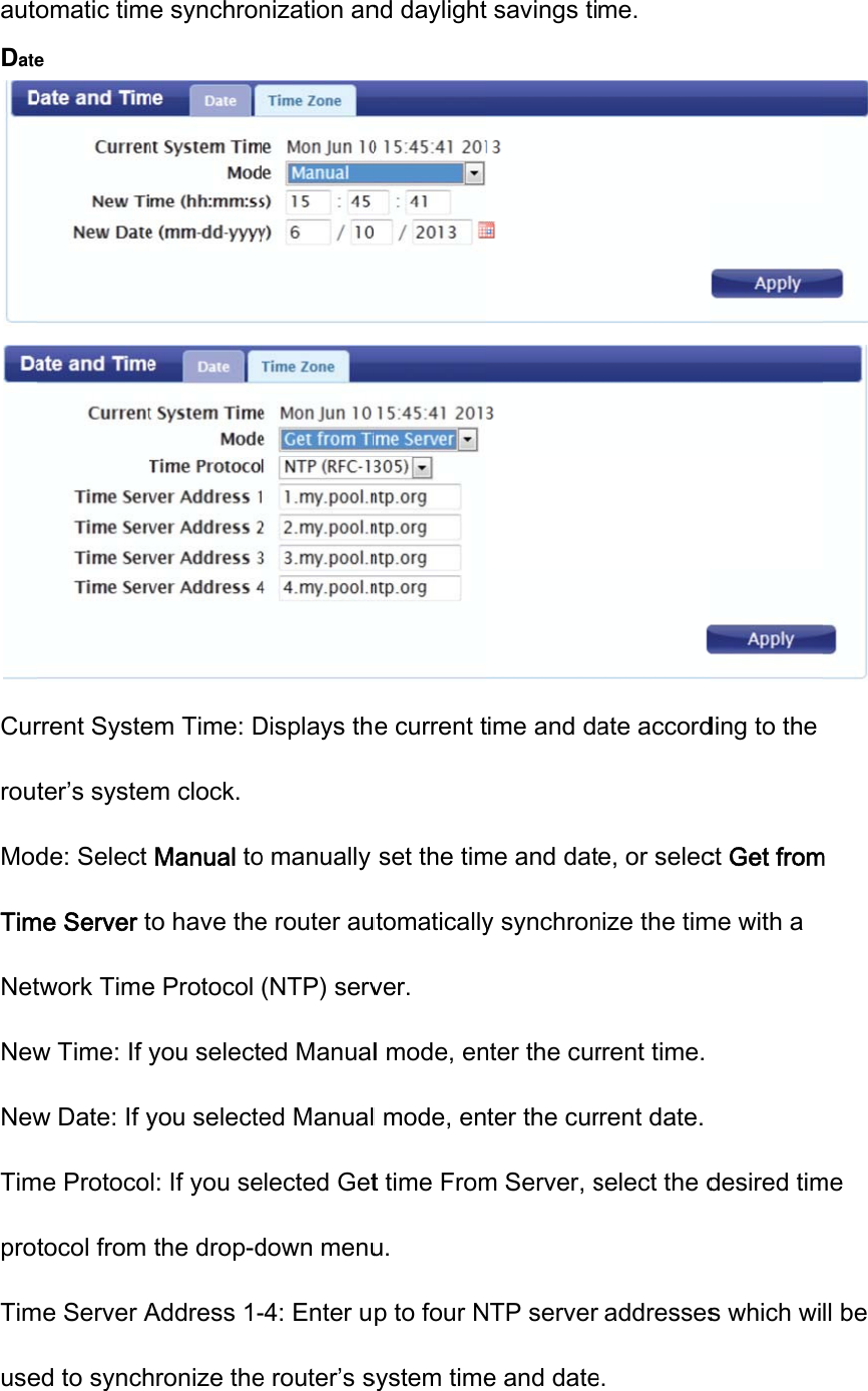 autoDateCurroutModTimNetNewNewTimprotTimuseomatic time rrent Systeter’s systede: Select me Server ttwork Timew Time: If yw Date: If yme Protocotocol from me Server Aed to synche synchronem Time: Dm clock. Manual toto have thee Protocol you selectyou selectel: If you sethe drop-dAddress 1-hronize thenization anDisplays tho manually e router au(NTP) served Manualed Manualelected Getdown menu-4: Enter ue router’s snd daylighte current tset the timutomaticallyver. l mode, enl mode, ent time Fromu. p to four Nsystem timet savings titime and dame and daty synchronnter the curter the curm Server, sNTP server e and dateme. ate accorde, or selecnize the timrrent time. rrent date. select the daddressese. ding to the ct Get fromme with a desired tims which wi  m me ll be 