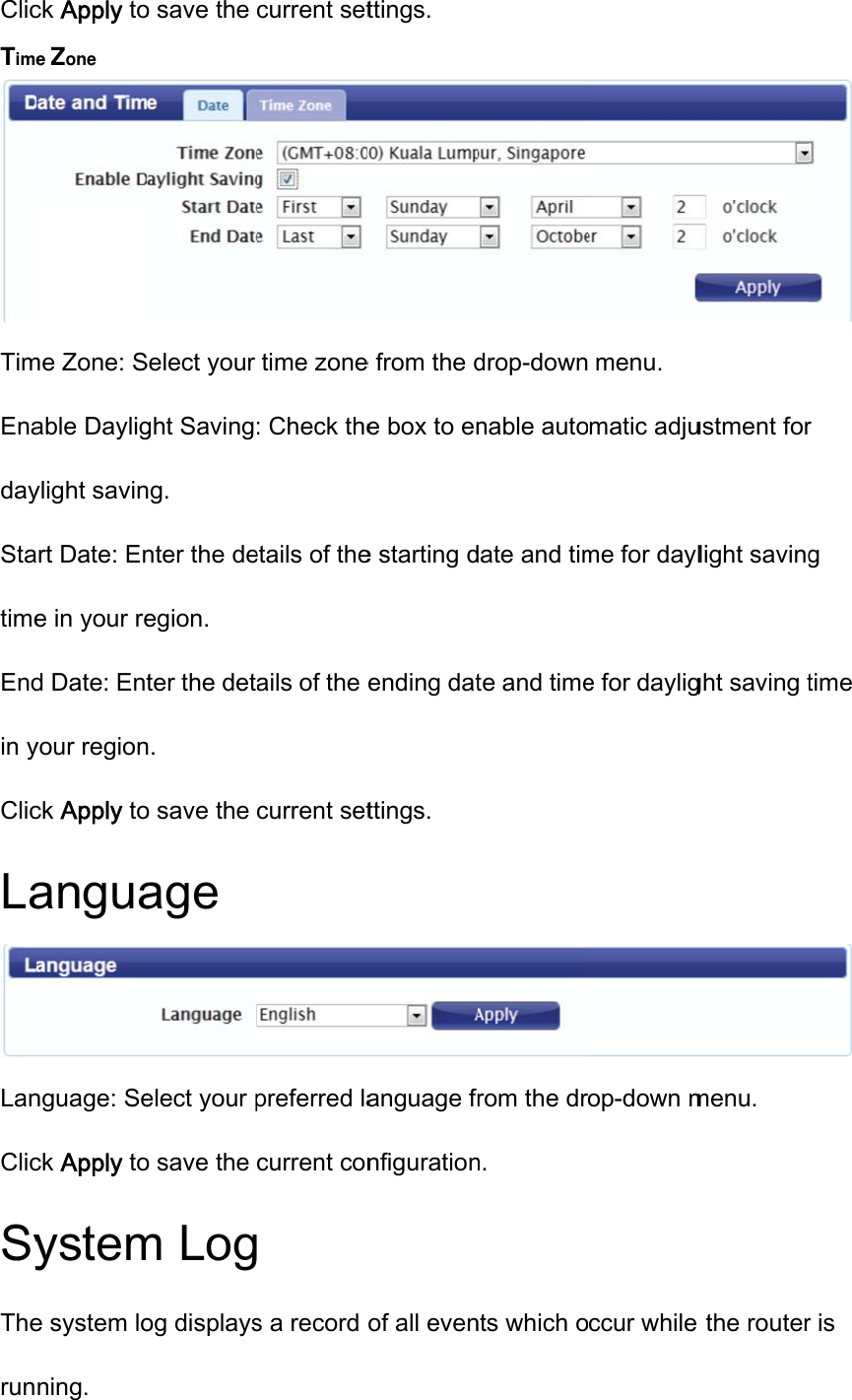 ClicTimeTimEnadayStatimeEndin yClicLaLanClicSyTherunck Apply toe Zone me Zone: Sable Dayligylight savinart Date: Ene in your red Date: Entyour regionck Apply toanguanguage: Seck Apply toysteme system loning. o save the Select your ght Savingng. nter the deegion. ter the detn. o save the age elect your po save the m Logog displayscurrent settime zone: Check theetails of theails of the current setpreferred lacurrent con s a record ttings. e from the de box to ene starting dending datttings. anguage frnfigurationof all evendrop-downnable autodate and timte and timerom the drn. nts which omenu. matic adjume for dayle for dayligop-down mccur while ustment forlight savingght saving tmenu.  the router r g time  r is 
