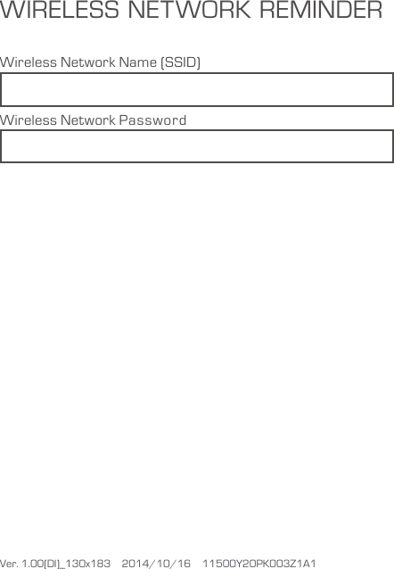 Ver. 1.00(DI)_130x183    2014/10/16    11500Y20PK003Z1A1WIRELESS NETWORK REMINDERWireless Network Name (SSID)Wireless Network Password