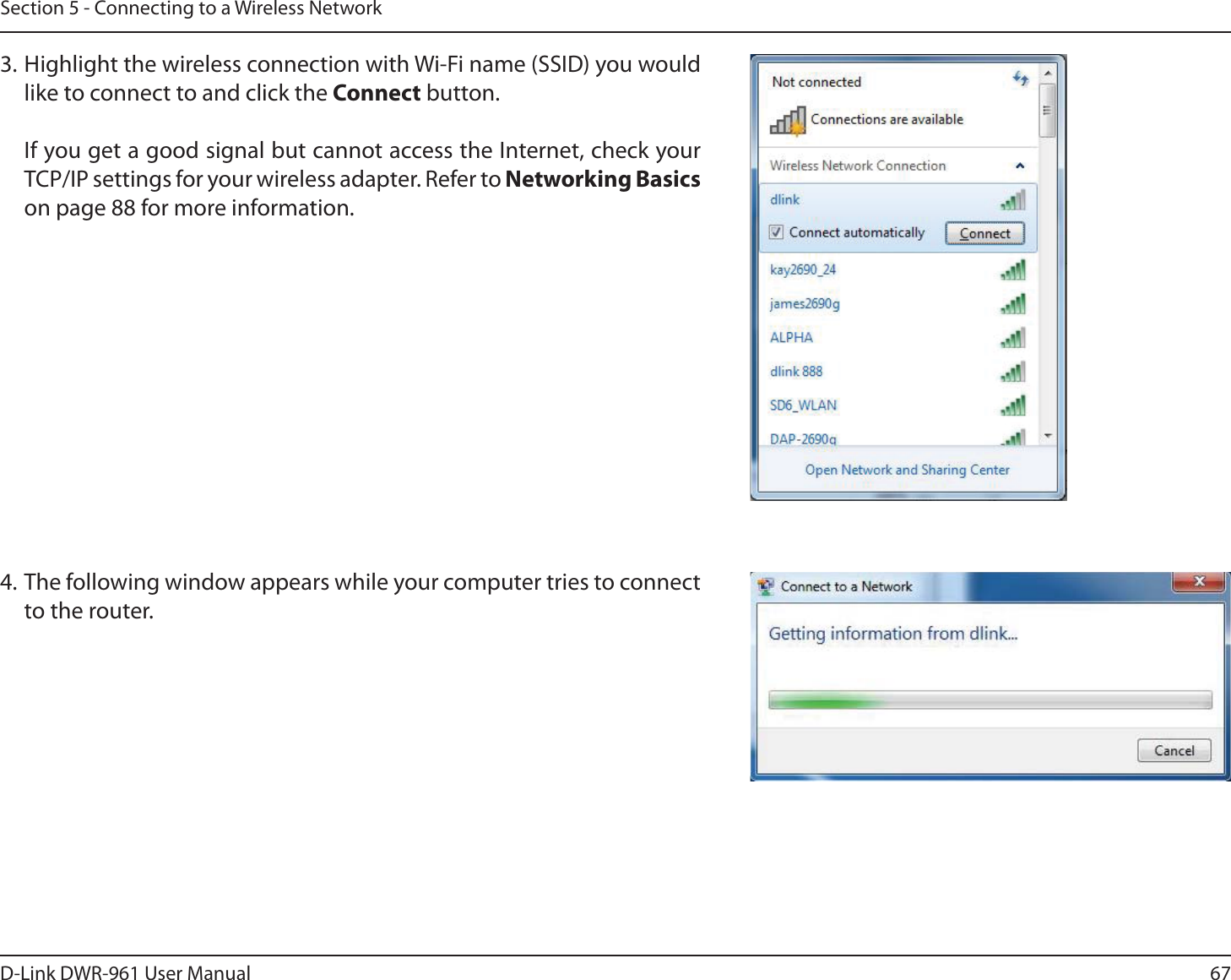 67D-Link DWR-9User ManualSection 5 - Connecting to a Wireless Network3. Highlight the wireless connection with Wi-Fi name (SSID) you would like to connect to and click the Connect button.  If you get a good signal but cannot access the Internet, check your TCP/IP settings for your wireless adapter. Refer to Networking Basics on page 88 for more information.4. The following window appears while your computer tries to connect to the router.