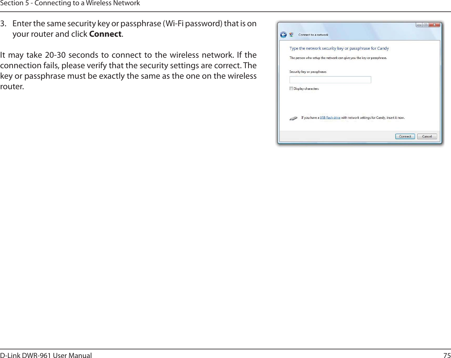 75D-Link DWR-9 User ManualSection 5 - Connecting to a Wireless Network3.  Enter the same security key or passphrase (Wi-Fi password) that is on your router and click Connect.It may take 20-30 seconds to connect to the wireless network. If the connection fails, please verify that the security settings are correct. The key or passphrase must be exactly the same as the one on the wireless router.