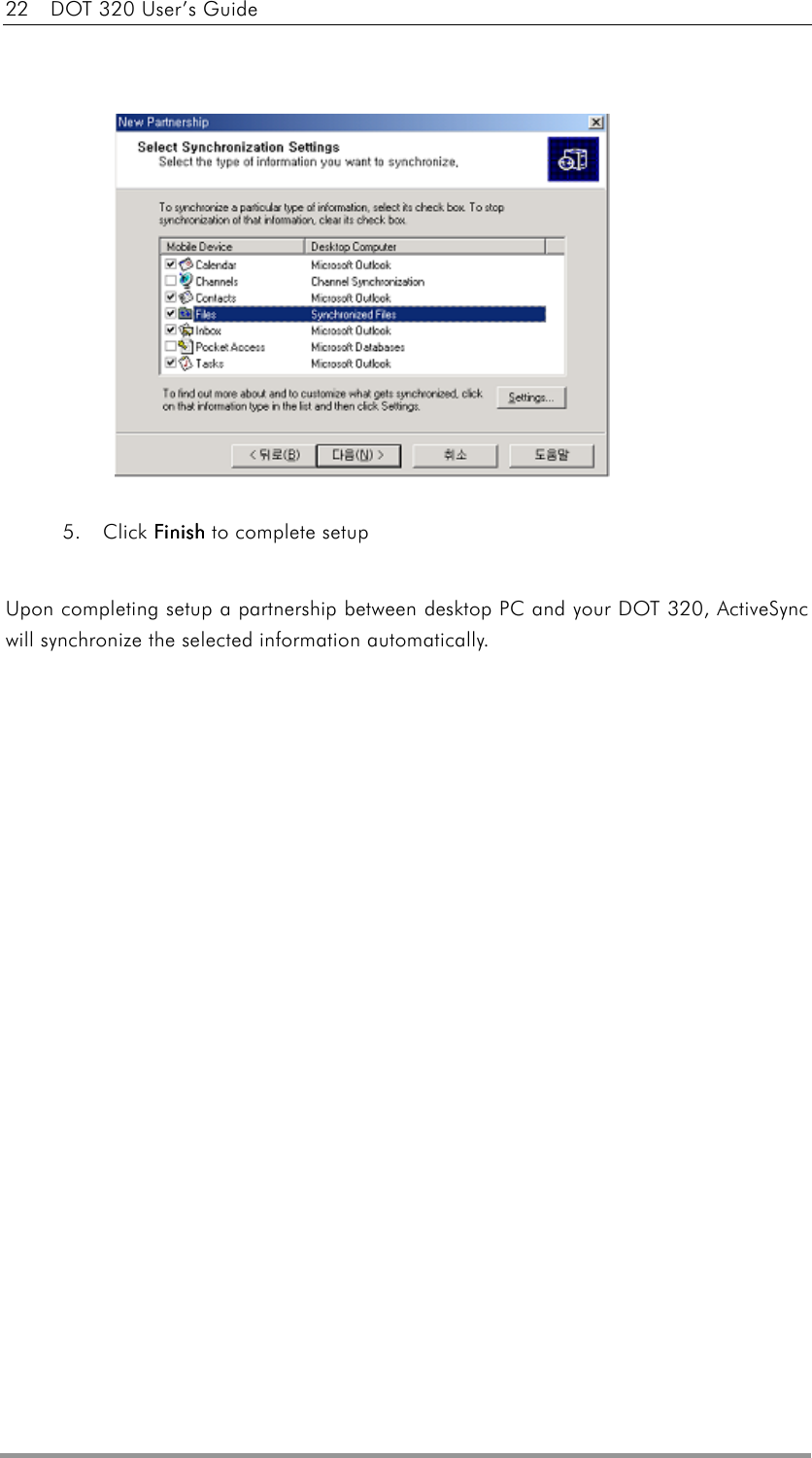 22    DOT 320 User’s Guide               5. Click FinishFinishFinishFinish to complete setup  Upon completing setup a partnership between desktop PC and your DOT 320, ActiveSync will synchronize the selected information automatically.  