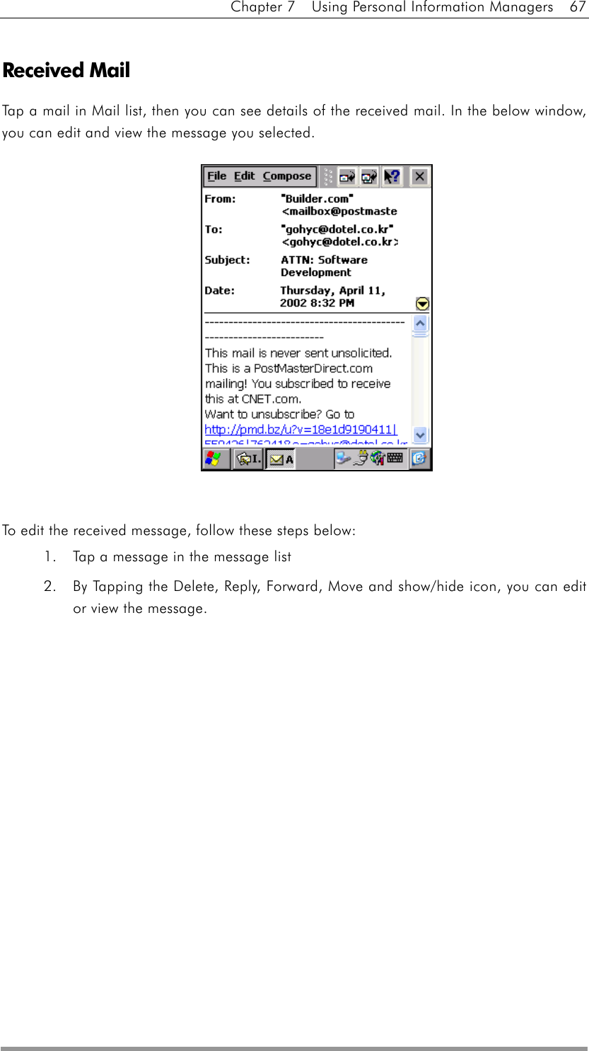 Chapter 7    Using Personal Information Managers    67  Received Mail Tap a mail in Mail list, then you can see details of the received mail. In the below window, you can edit and view the message you selected.                 To edit the received message, follow these steps below: 1.  Tap a message in the message list 2.  By Tapping the Delete, Reply, Forward, Move and show/hide icon, you can edit or view the message.  