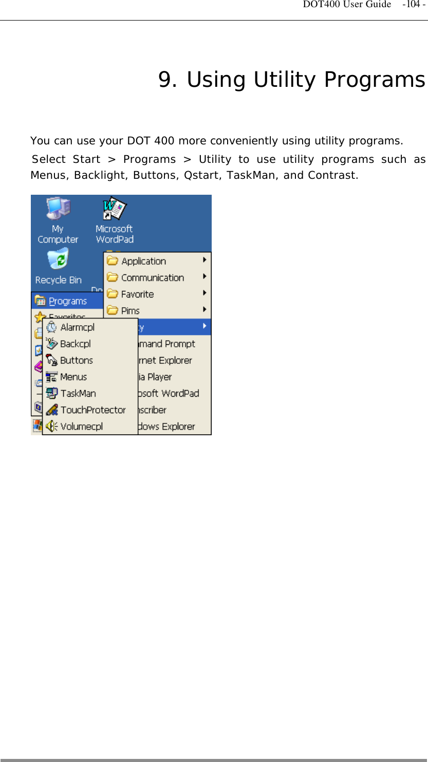   DOT400 User Guide    -104 - 9. Using Utility Programs You can use your DOT 400 more conveniently using utility programs. Select Start &gt; Programs &gt; Utility to use utility programs such as Menus, Backlight, Buttons, Qstart, TaskMan, and Contrast.                 