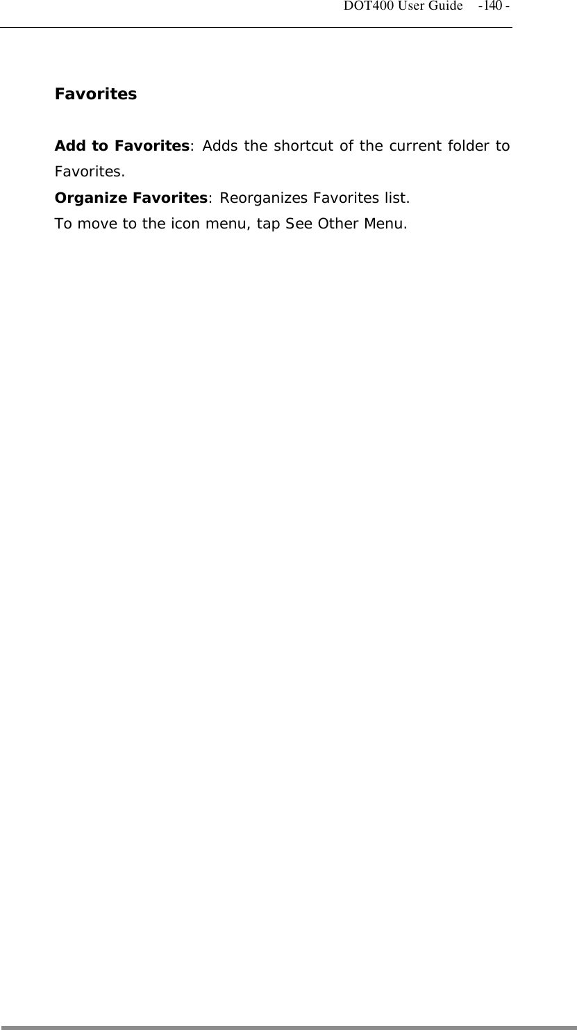   DOT400 User Guide  -140 -  Favorites  Add to Favorites: Adds the shortcut of the current folder to Favorites. Organize Favorites: Reorganizes Favorites list. To move to the icon menu, tap See Other Menu.  