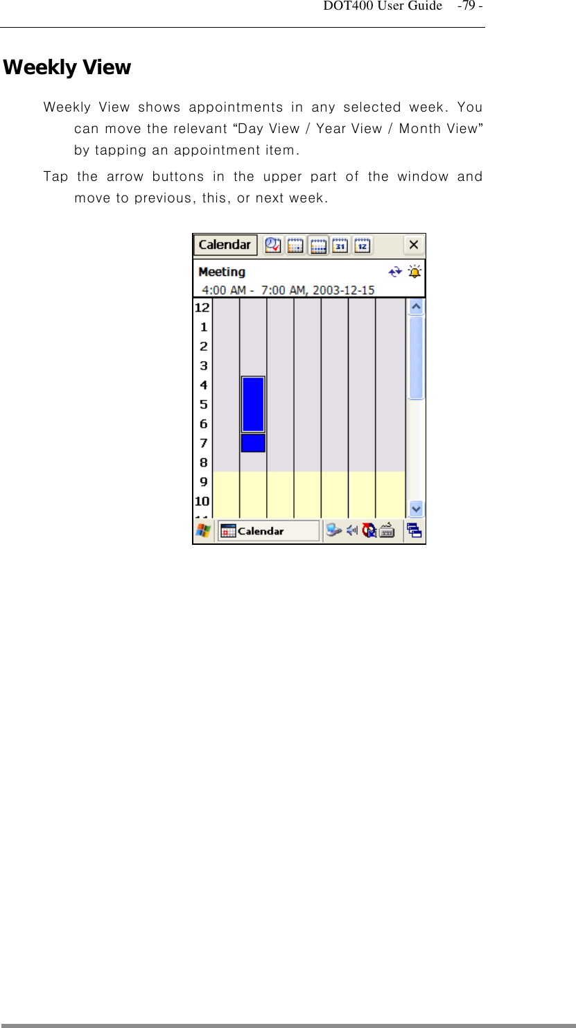   DOT400 User Guide    -79 - Weekly View  Weekly View shows appointments in any selected week. You can move the relevant “Day View / Year View / Month View” by tapping an appointment item. Tap the arrow buttons in the upper part of the window and move to previous, this, or next week.              