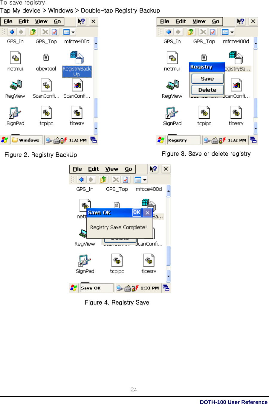  DOTH-100 User Reference 24 To save registry: Tap My device &gt; Windows &gt; Double-tap Registry Backup                                                  Figure 4. Registry Save Figure 2. Registry BackUp Figure 3. Save or delete registry 