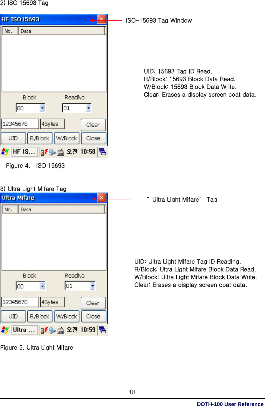  DOTH-100 User Reference 482) ISO 15693 Tag                          Figure 4.    ISO 15693   3) Ultra Light Mifare Tag    Figure 5. Ultra Light Mifare  ISO-15693 TagWindow“Ultra Light Mifare” Tag UID: 15693 Tag ID Read. R/Block: 15693 Block Data Read. W/Block: 15693 Block Data Write. Clear: Erases a display screen coat data. UID: Ultra Light Mifare Tag ID Reading. R/Block: Ultra Light Mifare Block Data Read. W/Block: Ultra Light Mifare Block Data Write. Clear: Erases a display screen coat data. 