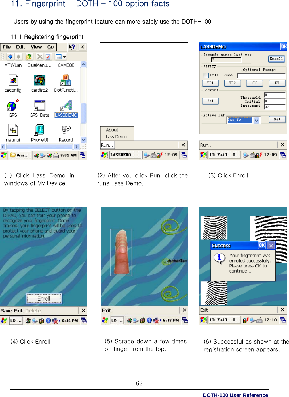  DOTH-100 User Reference 6211. Fingerprint –DOTH - 100 option facts   Users by using the fingerprint feature can more safely use the DOTH-100.  11.1 Registering fingerprint         (1)  Click  Lass  Demo  in windows of My Device.   (2) After you click Run, click the runs Lass Demo.  (3) Click Enroll   (4) Click Enroll    (5) Scrape down a  few times on finger from the top.    (6) Successful as shown at the registration screen appears.   