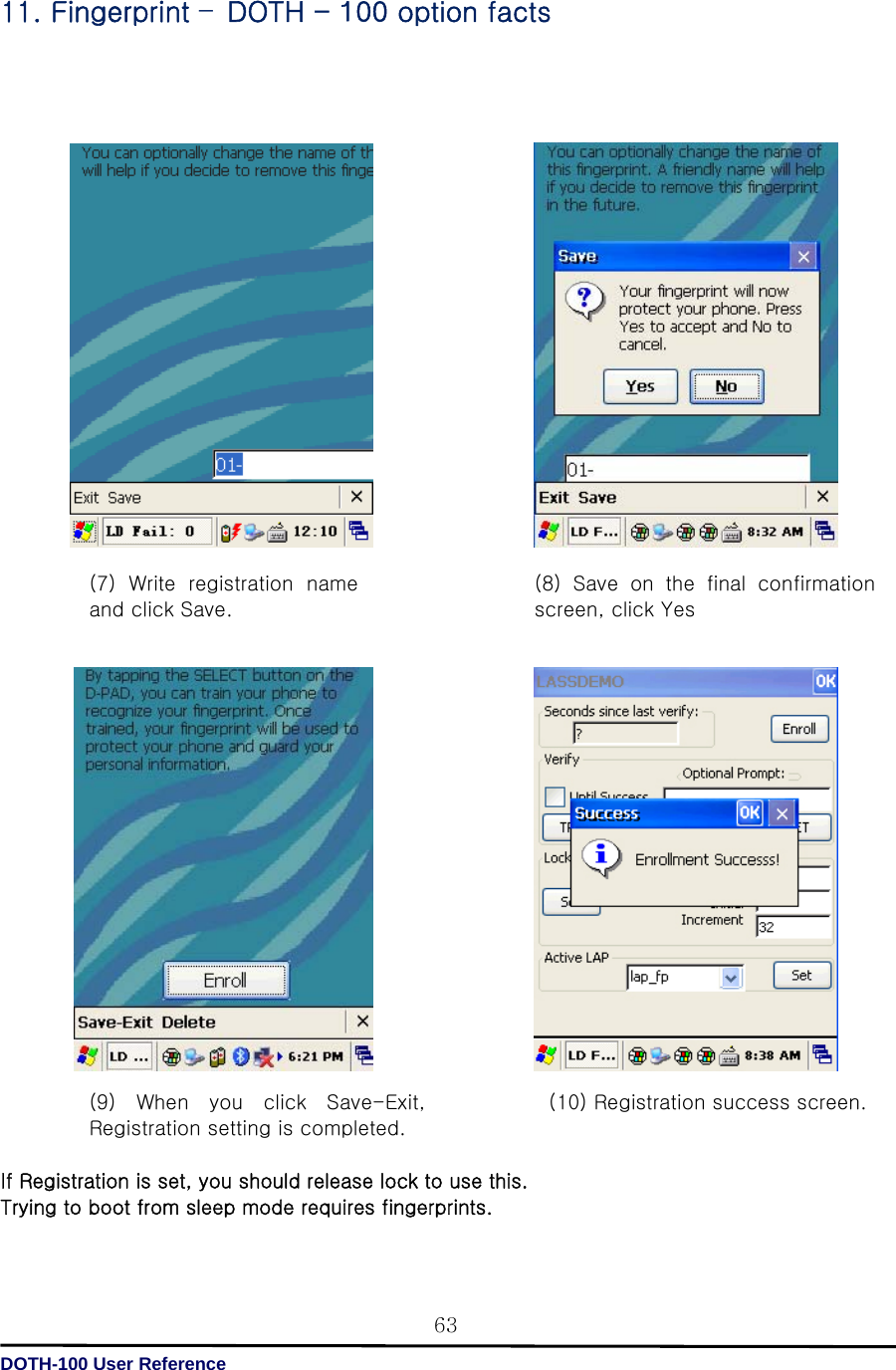   DOTH-100 User Reference 6311. Fingerprint –DOTH - 100 option facts                                If Registration is set, you should release lock to use this. Trying to boot from sleep mode requires fingerprints.  (7)  Write  registration  name and click Save.     (8)  Save  on  the  final  confirmation screen, click Yes   (9) When you click Save-Exit, Registration setting is completed.   (10) Registration success screen. 
