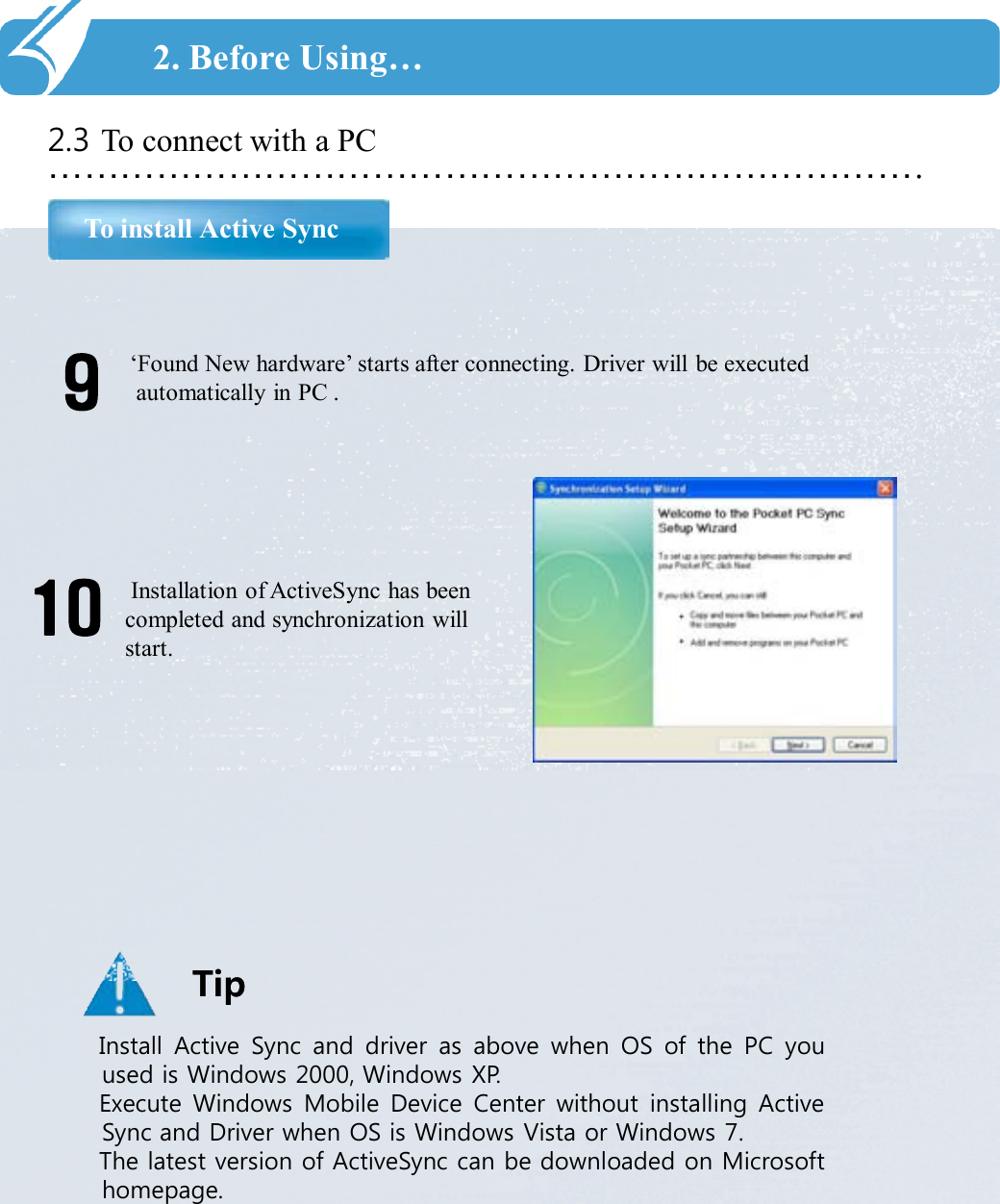 ……………………………………………………………….2.3 To connect with a PCTo install Active Sync2. Before Using…‘Found New hardware’ starts after connecting. Driver will be executed automatically in PC . 910 Installation of ActiveSync has been completed and synchronization will start.TipTipInstall Active Sync and driver as above when OS of the PC youused is Windows 2000, Windows XP.Execute Windows Mobile Device Center without installing ActiveSync and Driver when OS is Windows Vista or Windows 7.The latest version of ActiveSync can be downloaded on Microsofthomepage.