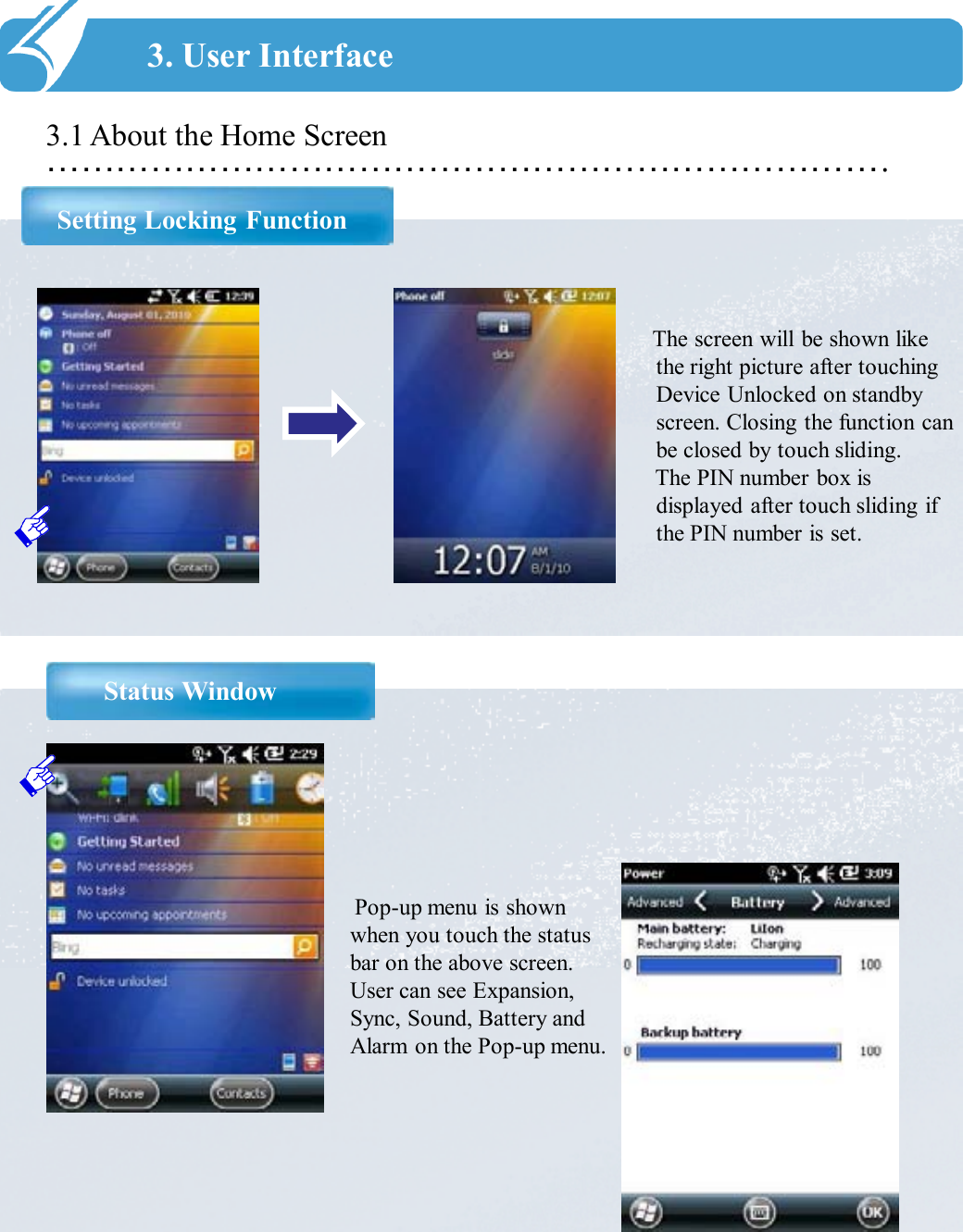 ……………………………………………………………….3.1 About the Home ScreenSetting Locking Function3. User InterfaceThe screen will be shown like the right picture after touching Device Unlocked on standby screen. Closing the function can be closed by touch sliding.The PIN number box is displayed after touch sliding if the PIN number is set. Status WindowPop-up menu is shown when you touch the status bar on the above screen. User can see Expansion, Sync, Sound, Battery and Alarm on the Pop-up menu. 