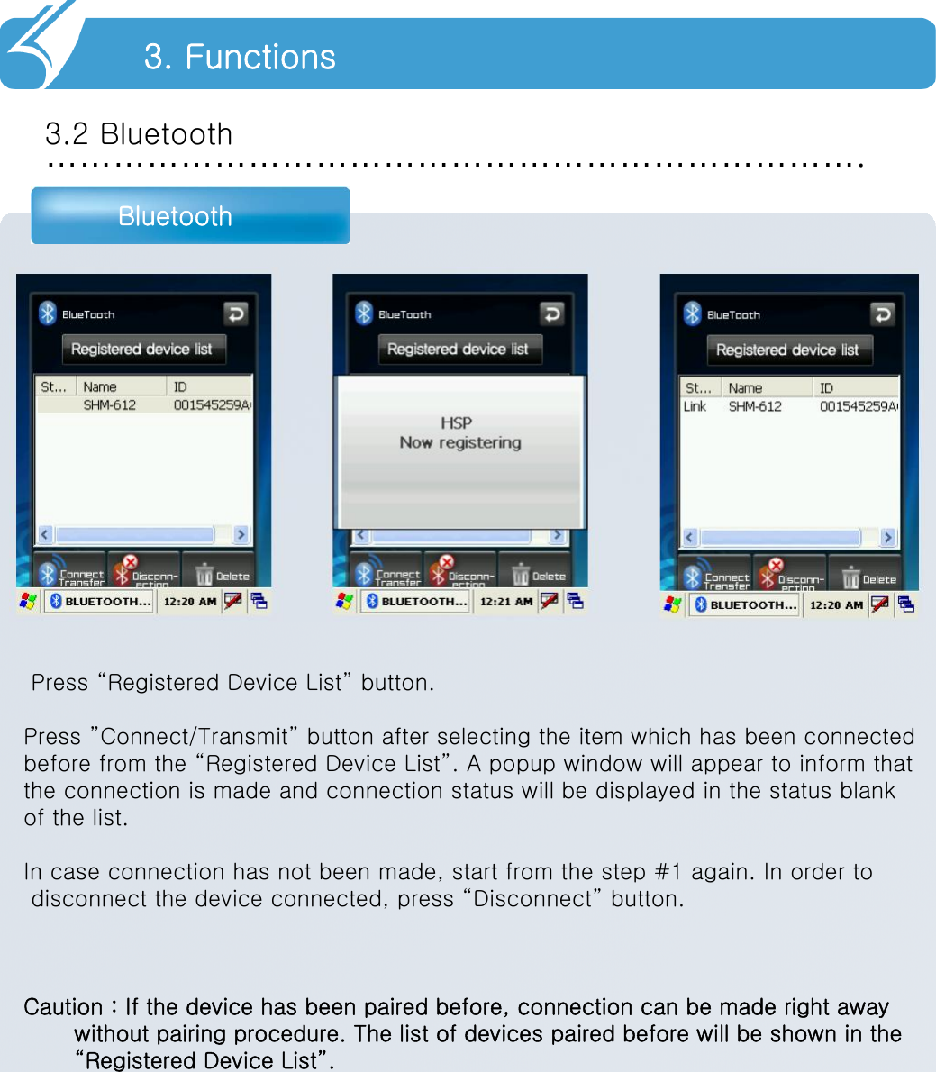 ……………………………………………………………….3.2 BluetoothBluetooth3. FunctionsPress “Registered Device List” button.Press ”Connect/Transmit” button after selecting the item which has been connectedbefore from the “Registered Device List”. A popup window will appear to inform thatthe connection is made and connection status will be displayed in the status blankof the list.In case connection has not been made, start from the step #1 again. In order todisconnect the device connected, press “Disconnect” button.Caution : If the device has been paired before, connection can be made right away without pairing procedure. The list of devices paired before will be shown in the “Registered Device List”.