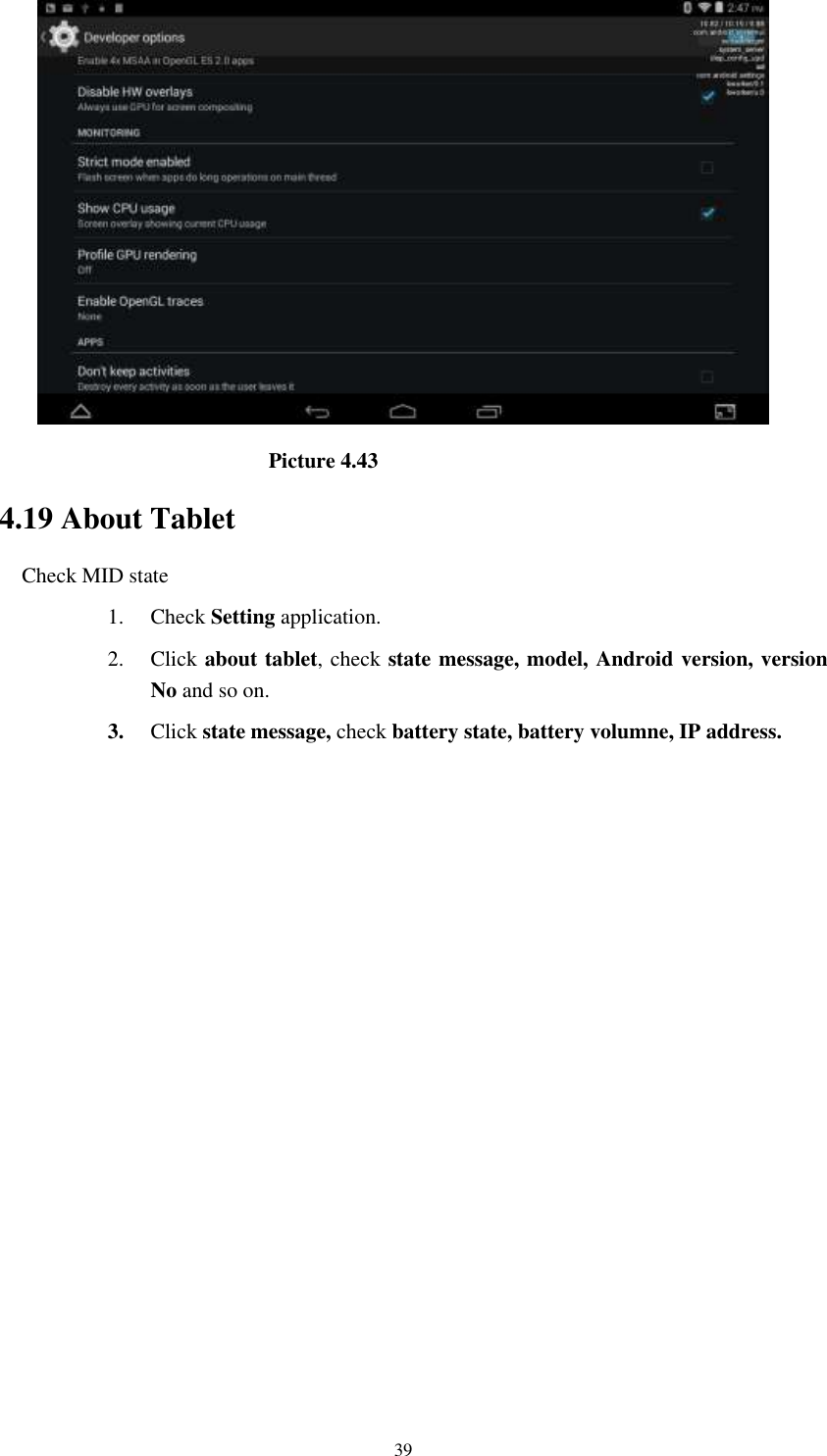      39                                                        Picture 4.43 4.19 About Tablet Check MID state 1. Check Setting application. 2. Click about tablet, check state message, model, Android version, version No and so on. 3. Click state message, check battery state, battery volumne, IP address.          