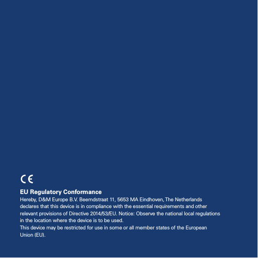 2EU Regulatory ConformanceHereby, D&amp;M Europe B.V. Beemdstraat 11, 5653 MA Eindhoven, The Netherlands declares that this device is in compliance with the essential requirements and other relevant provisions of Directive 2014/53/EU. Notice: Observe the national local regulations in the location where the device is to be used. This device may be restricted for use in some or all member states of the European Union (EU).