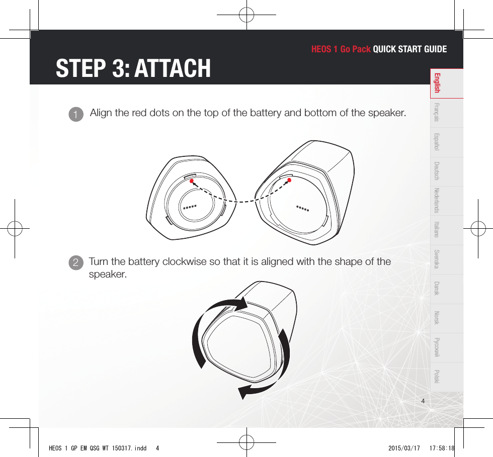 HEOS 1 Go Pack QUICK START GUIDE4Français Español Deutsch Nederlands Italiano Svenska Dansk Norsk Pусский PolskiEnglishAlign the red dots on the top of the battery and bottom of the speaker.1STEP 3: ATTACHTurn the battery clockwise so that it is aligned with the shape of the speaker.2HEOS 1 GP EM QSG WT 150317.indd   4 2015/03/17   17:58:18