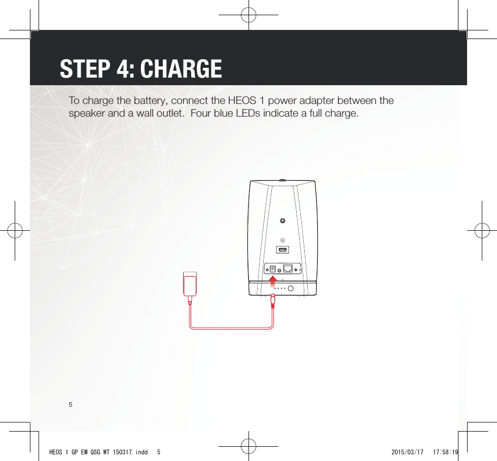 5To charge the battery, connect the HEOS 1 power adapter between the speaker and a wall outlet.  Four blue LEDs indicate a full charge.STEP 4: CHARGEHEOS 1 GP EM QSG WT 150317.indd   5 2015/03/17   17:58:19