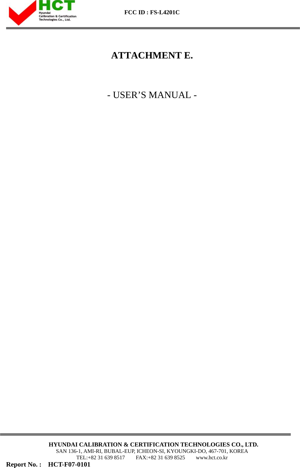  FCC ID : FS-L4201C      HYUNDAI CALIBRATION &amp; CERTIFICATION TECHNOLOGIES CO., LTD. SAN 136-1, AMI-RI, BUBAL-EUP, ICHEON-SI, KYOUNGKI-DO, 467-701, KOREA TEL:+82 31 639 8517    FAX:+82 31 639 8525    www.hct.co.kr Report No. :  HCT-F07-0101                                                        ATTACHMENT E.   - USER’S MANUAL -                                  