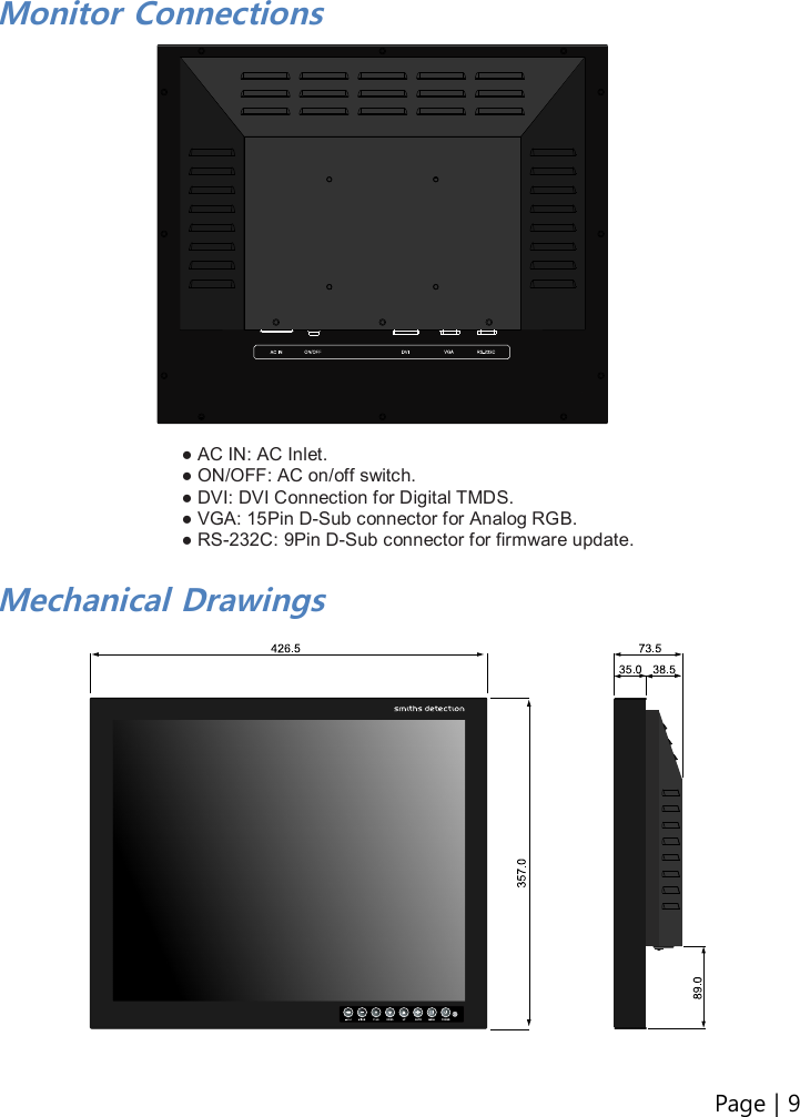 Page | 9    Monitor Connections                    ● AC IN: AC Inlet. ● ON/OFF: AC on/off switch. ● DVI: DVI Connection for Digital TMDS. ● VGA: 15Pin D-Sub connector for Analog RGB.   ● RS-232C: 9Pin D-Sub connector for firmware update.  Mechanical Drawings                                                                                                     