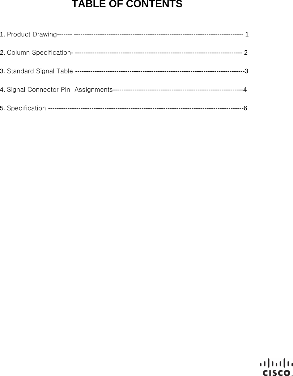 General Specification TABLE OF CONTENTS1. Product Drawing------- ------------------------------------------------------------------------------ 12. Column Specification- ----------------------------------------------------------------------------- 23. Standard Signal Table ------------------------------------------------------------------------------34. Signal Connector Pin  Assignments------------------------------------------------------------45. Specification ------------------------------------------------------------------------------------------6