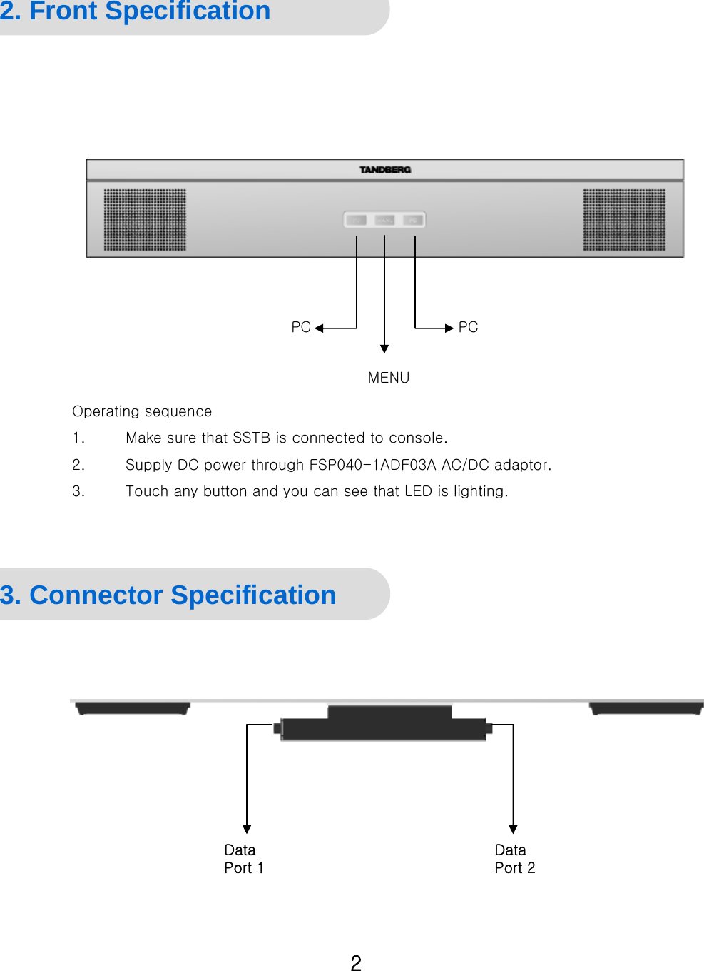 General Specification 2. Front SpecificationPC2PCMENU3. Connector SpecificationData Port 1Data Port 2Operating sequence1. Make sure that SSTB is connected to console.2. Supply DC power through FSP040-1ADF03A AC/DC adaptor.3. Touch any button and you can see that LED is lighting.