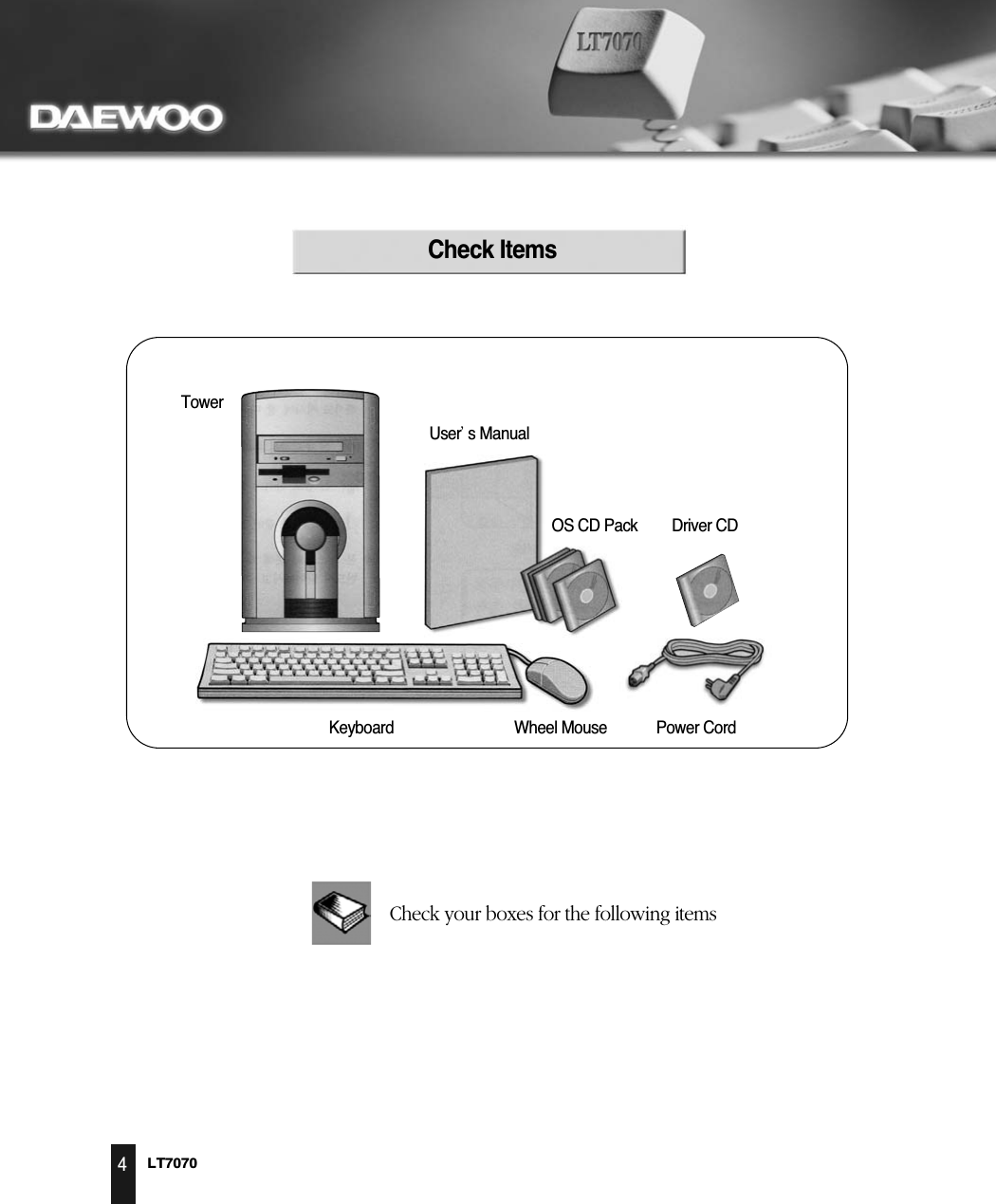 LT70704Check ItemsTowerUsers ManualOS CD Pack Driver CDPower CordWheel MouseKeyboard
