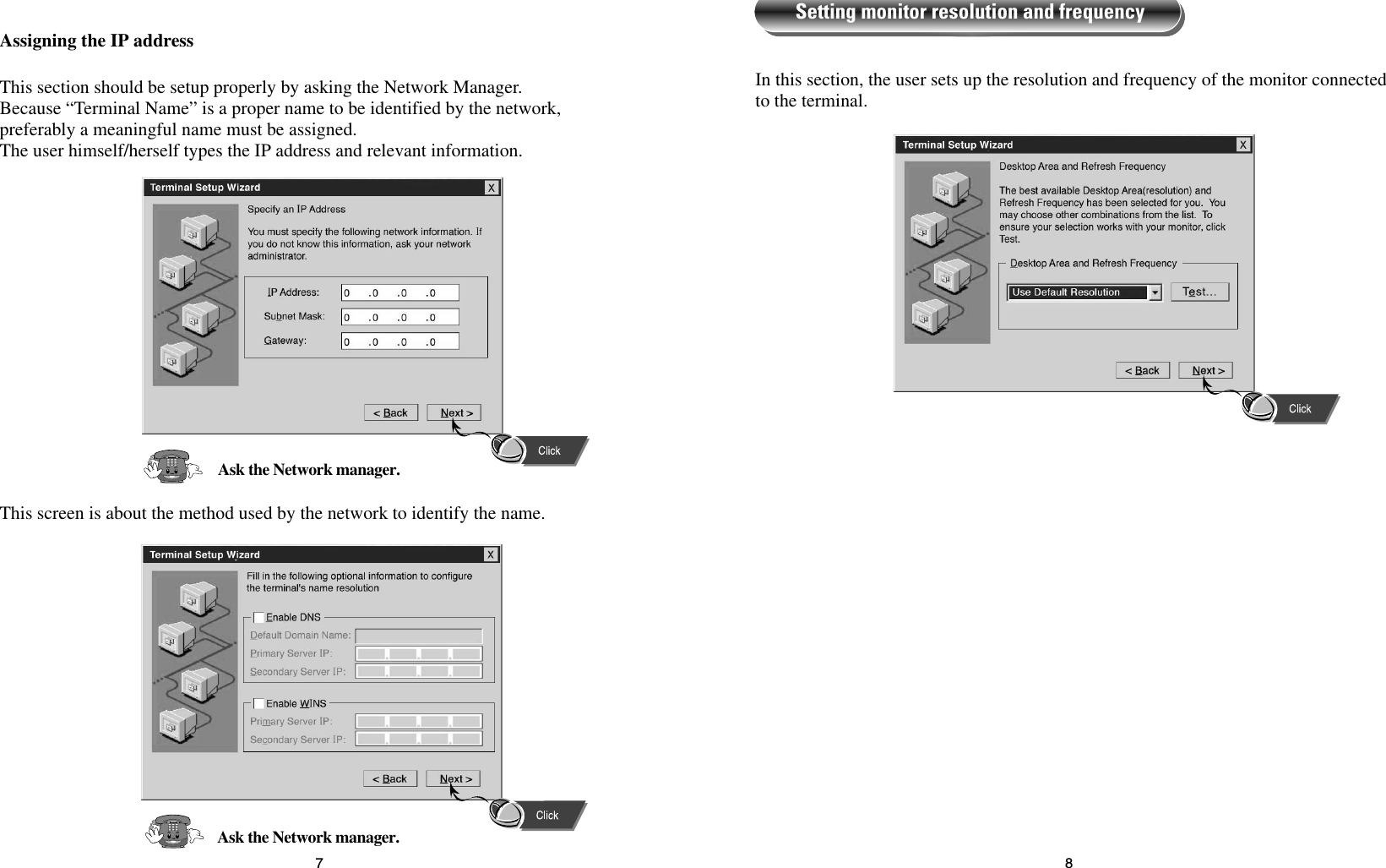 87In this section, the user sets up the resolution and frequency of the monitor connectedto the terminal.Setting monitor resolution and frequencyThis section should be setup properly by asking the Network Manager.Because “Terminal Name” is a proper name to be identified by the network,preferably a meaningful name must be assigned. The user himself/herself types the IP address and relevant information.Assigning the IP addressThis screen is about the method used by the network to identify the name.Ask the Network manager.Ask the Network manager.
