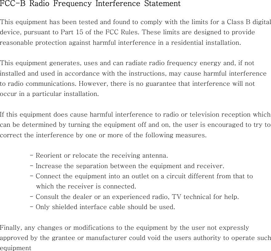 FCC-B Radio Frequency Interference StatementThis equipment has been tested and found to comply with the limits for a ClassBdigitaldevice, pursuant to Part 15 of the FCC Rules. These limits are designed to providereasonable protection against harmful interference in a residential installation.This equipment generates, uses and can radiate radio frequency energy and,ifnotinstalled and used in accordance with the instructions, may cause harmful interferenceto radio communications. However, there is no guarantee that interferencewillnotoccur in a particular installation.If this equipment does cause harmful interference to radio or television reception whichcan be determined by turning the equipment off and on, the user is encouragedtotrytocorrect the interference by one or more of the following measures.- Reorient or relocate the receiving antenna.- Increase the separation between the equipment and receiver.- Connect the equipment into an outlet on a circuit different from that towhich the receiver is connected.- Consult the dealer or an experienced radio, TV technical for help.- Only shielded interface cable should be used.Finally, any changes or modifications to the equipment by the user not expresslyapproved by the grantee or manufacturer could void the users authority to operate suchequipment