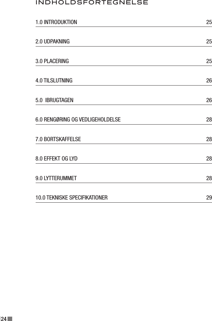 24INDHOLDSFORTEGNELSE1.0 INTRODUKTION   252.0 UDPAKNING   253.0 PLACERING   254.0 TILSLUTNING   265.0  IBRUGTAGEN   266.0 RENGØRING OG VEDLIGEHOLDELSE   287.0 BORTSKAFFELSE   288.0 EFFEKT OG LYD   289.0 LYTTERUMMET   2810.0 TEKNISKE SPECIFIKATIONER   29
