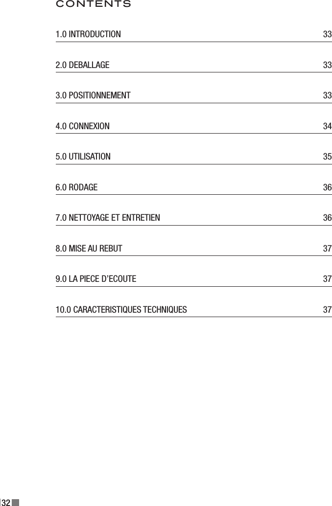 32CONTENTS1.0 INTRODUCTION  332.0 DEBALLAGE  333.0 POSITIONNEMENT  334.0 CONNEXION  345.0 UTILISATION  356.0 RODAGE  367.0 NETTOYAGE ET ENTRETIEN   368.0 MISE AU REBUT  379.0 LA PIECE D’ECOUTE  3710.0 CARACTERISTIQUES TECHNIQUES  37
