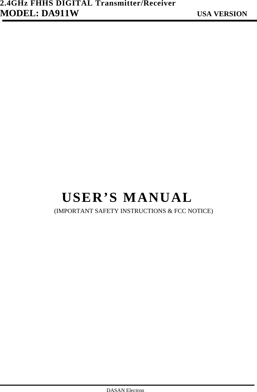 2.4GHz FHHS DIGITAL Transmitter/Receiver   MODEL: DA911W                           USA VERSION                                         DASAN Electron                  USER’S MANUAL (IMPORTANT SAFETY INSTRUCTIONS &amp; FCC NOTICE)                   