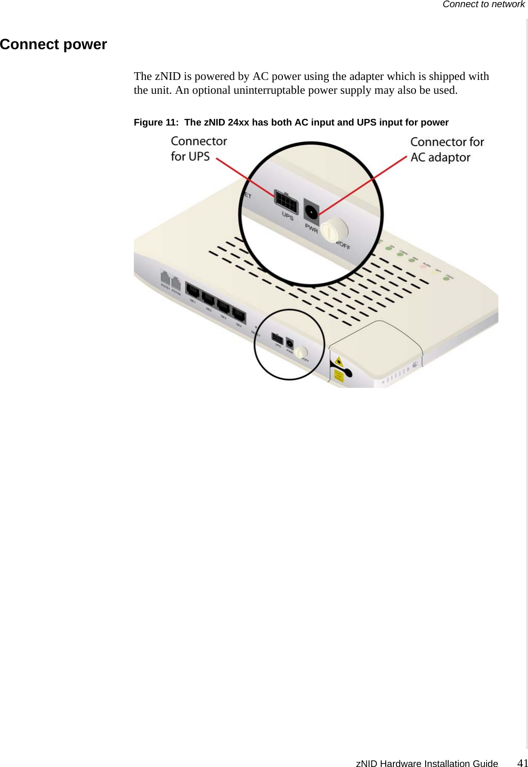 Connect to network zNID Hardware Installation Guide 41  Connect powerThe zNID is powered by AC power using the adapter which is shipped with the unit. An optional uninterruptable power supply may also be used.Figure 11:  The zNID 24xx has both AC input and UPS input for power
