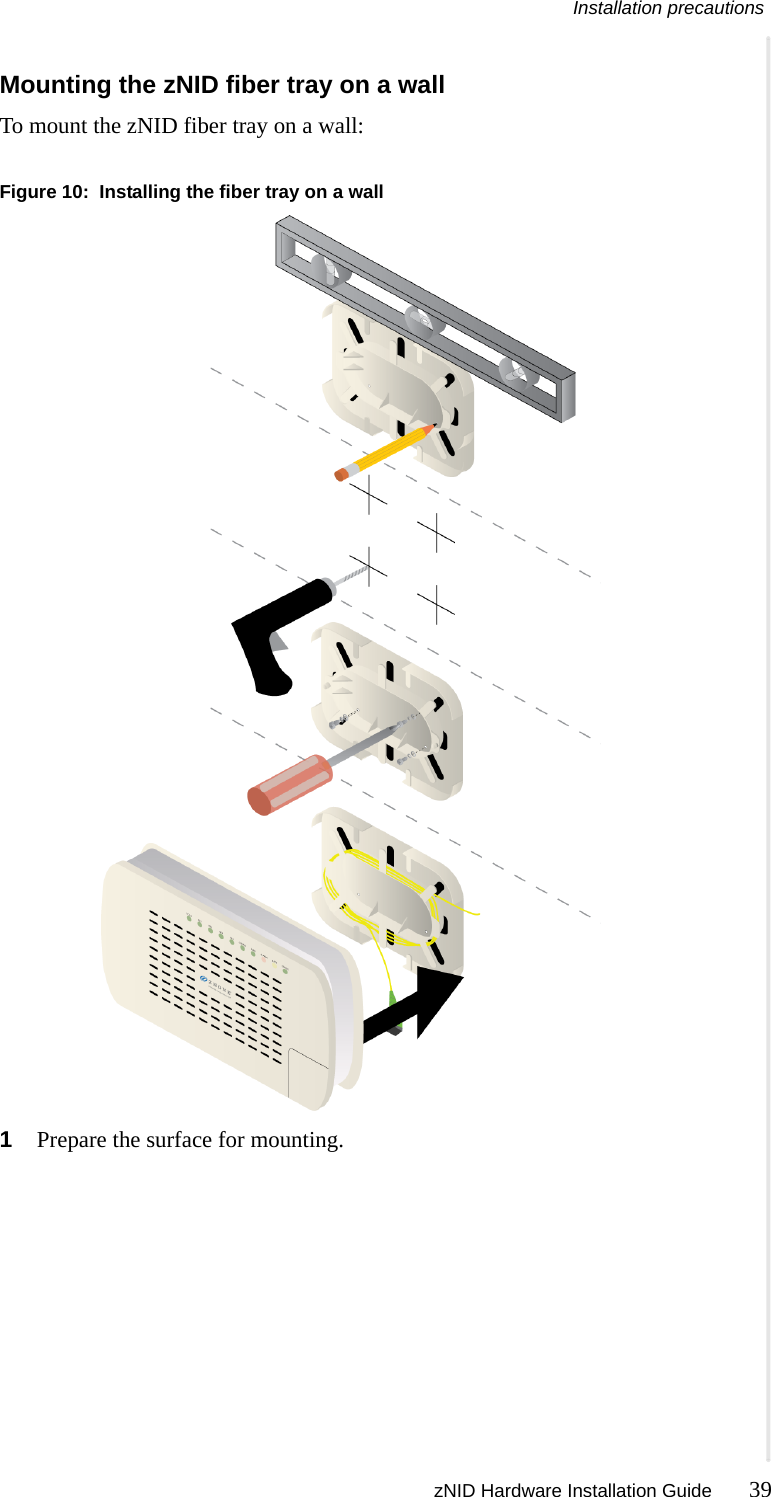 Installation precautions zNID Hardware Installation Guide 39  Mounting the zNID fiber tray on a wallTo mount the zNID fiber tray on a wall:Figure 10:  Installing the fiber tray on a wall1Prepare the surface for mounting.