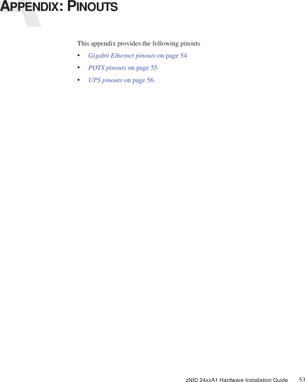 zNID 24xxA1 Hardware Installation Guide 53APPENDIX: PINOUTSThis appendix provides the following pinouts•Gigabit Ethernet pinouts on page 54•POTS pinouts on page 55•UPS pinouts on page 56