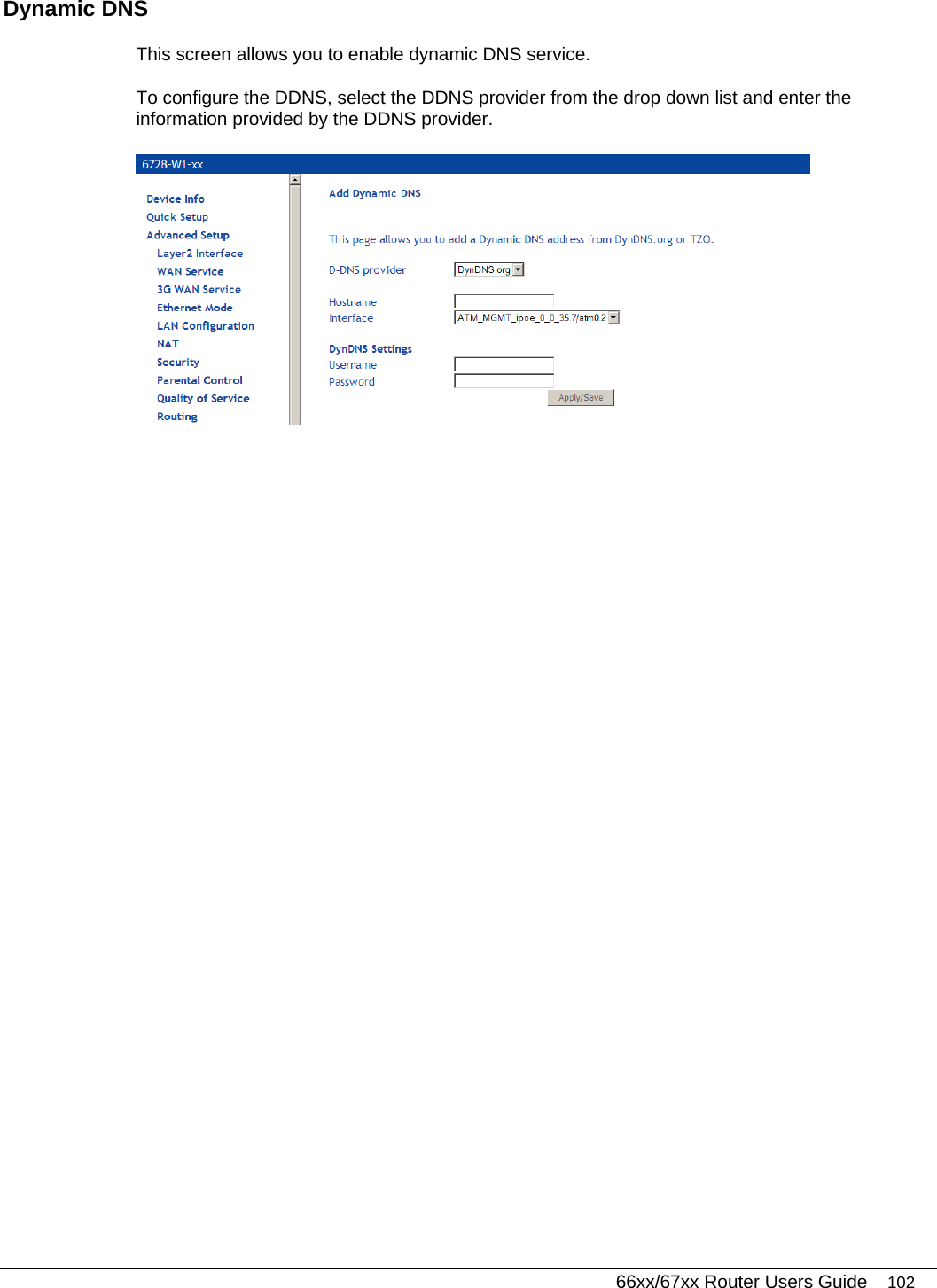   66xx/67xx Router Users Guide 102 Dynamic DNS  This screen allows you to enable dynamic DNS service.  To configure the DDNS, select the DDNS provider from the drop down list and enter the information provided by the DDNS provider.   