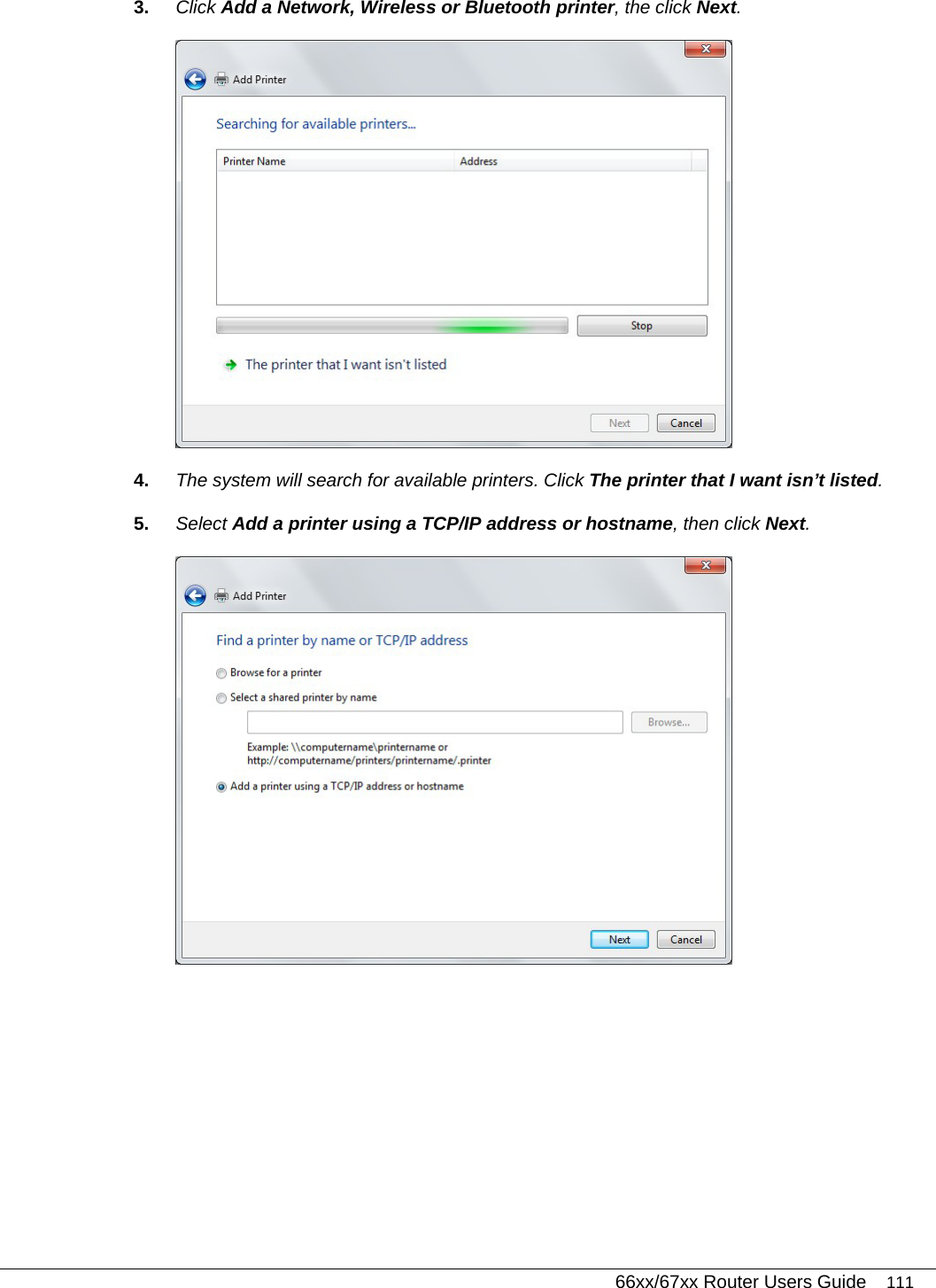   66xx/67xx Router Users Guide 111 3.  Click Add a Network, Wireless or Bluetooth printer, the click Next.   4.  The system will search for available printers. Click The printer that I want isn’t listed. 5.  Select Add a printer using a TCP/IP address or hostname, then click Next.   