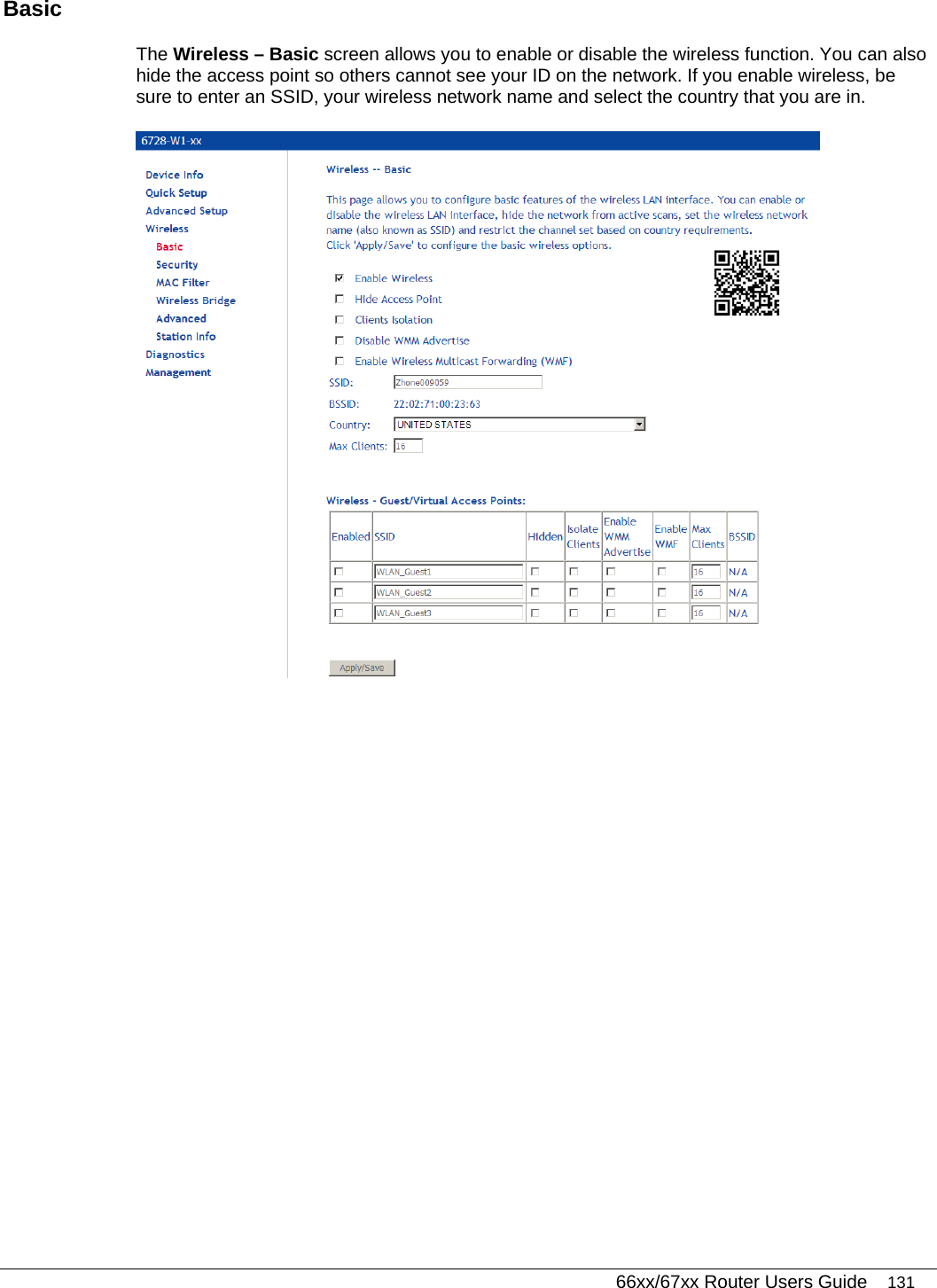   66xx/67xx Router Users Guide 131 Basic The Wireless – Basic screen allows you to enable or disable the wireless function. You can also hide the access point so others cannot see your ID on the network. If you enable wireless, be sure to enter an SSID, your wireless network name and select the country that you are in.   