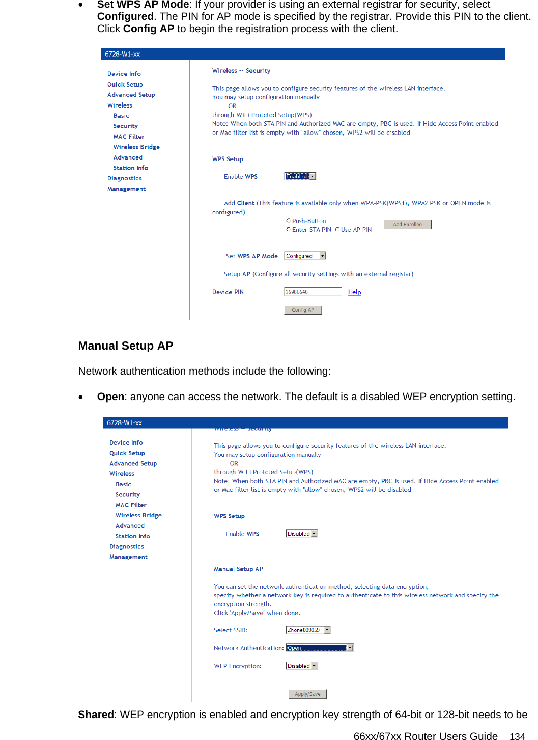   66xx/67xx Router Users Guide 134 • Set WPS AP Mode: If your provider is using an external registrar for security, select Configured. The PIN for AP mode is specified by the registrar. Provide this PIN to the client. Click Config AP to begin the registration process with the client.   Manual Setup AP Network authentication methods include the following: • Open: anyone can access the network. The default is a disabled WEP encryption setting.  Shared: WEP encryption is enabled and encryption key strength of 64-bit or 128-bit needs to be 