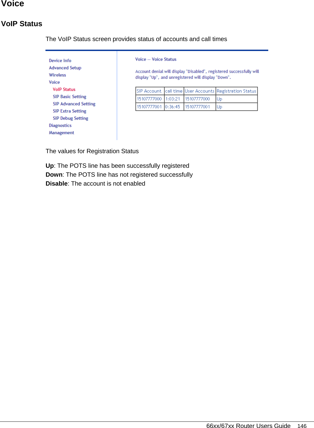   66xx/67xx Router Users Guide 146 Voice VoIP Status The VoIP Status screen provides status of accounts and call times  The values for Registration Status Up: The POTS line has been successfully registered Down: The POTS line has not registered successfully Disable: The account is not enabled 