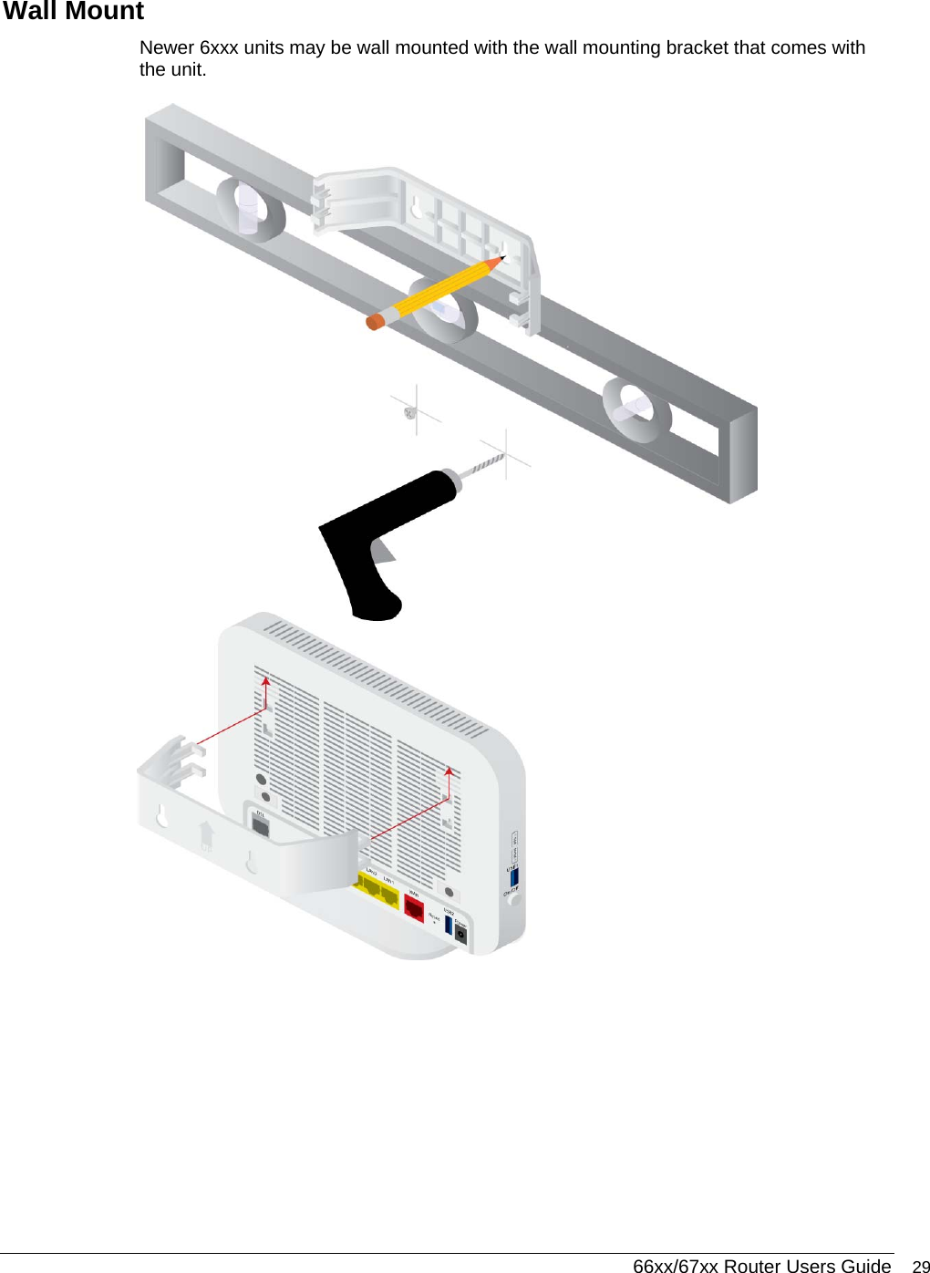  66xx/67xx Router Users Guide 29 Wall Mount Newer 6xxx units may be wall mounted with the wall mounting bracket that comes with the unit.  