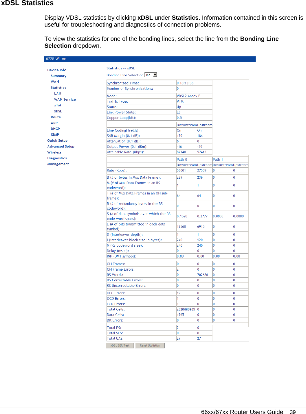   66xx/67xx Router Users Guide 39 xDSL Statistics  Display VDSL statistics by clicking xDSL under Statistics. Information contained in this screen is useful for troubleshooting and diagnostics of connection problems.  To view the statistics for one of the bonding lines, select the line from the Bonding Line Selection dropdown.  