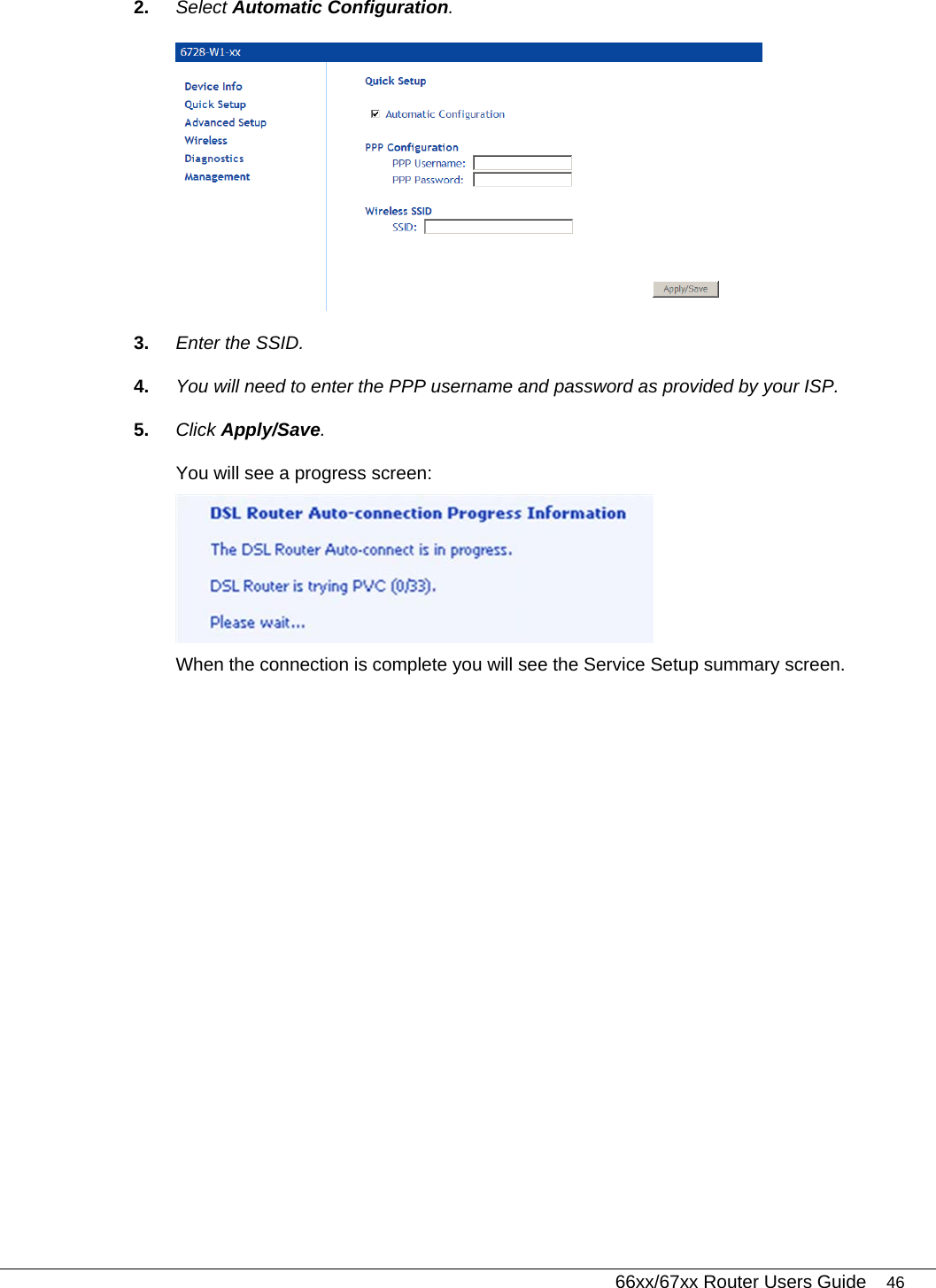   66xx/67xx Router Users Guide 46 2.  Select Automatic Configuration.   3.  Enter the SSID. 4.  You will need to enter the PPP username and password as provided by your ISP. 5.  Click Apply/Save.  You will see a progress screen:   When the connection is complete you will see the Service Setup summary screen. 