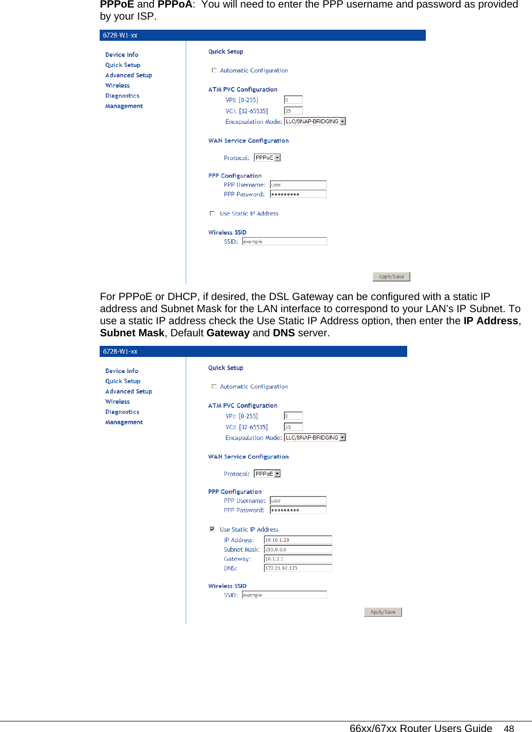   66xx/67xx Router Users Guide 48 PPPoE and PPPoA:  You will need to enter the PPP username and password as provided by your ISP.   For PPPoE or DHCP, if desired, the DSL Gateway can be configured with a static IP address and Subnet Mask for the LAN interface to correspond to your LAN’s IP Subnet. To use a static IP address check the Use Static IP Address option, then enter the IP Address, Subnet Mask, Default Gateway and DNS server.   