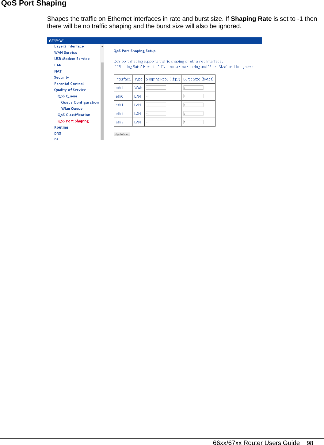   66xx/67xx Router Users Guide 98 QoS Port Shaping Shapes the traffic on Ethernet interfaces in rate and burst size. If Shaping Rate is set to -1 then there will be no traffic shaping and the burst size will also be ignored.  