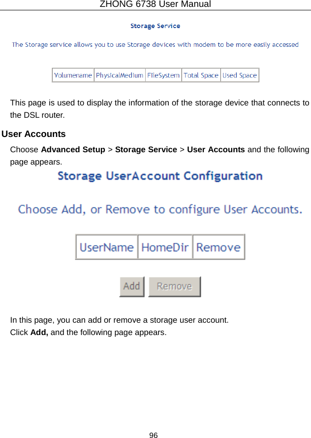 ZHONG 6738 User Manual  96     This page is used to display the information of the storage device that connects to the DSL router. User Accounts Choose Advanced Setup &gt; Storage Service &gt; User Accounts and the following page appears.   In this page, you can add or remove a storage user account.   Click Add, and the following page appears. 