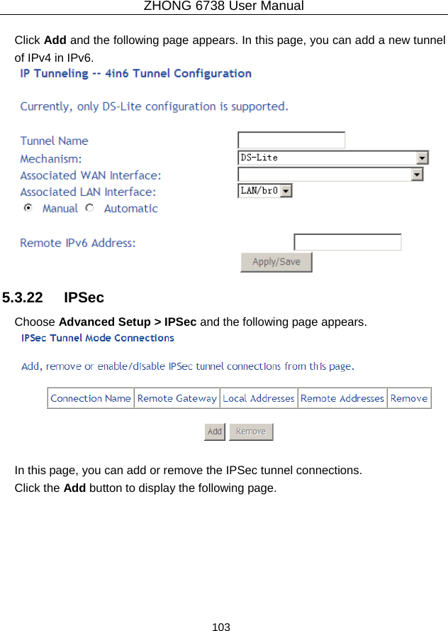 ZHONG 6738 User Manual  103   Click Add and the following page appears. In this page, you can add a new tunnel of IPv4 in IPv6.  5.3.22   IPSec Choose Advanced Setup &gt; IPSec and the following page appears.   In this page, you can add or remove the IPSec tunnel connections. Click the Add button to display the following page. 