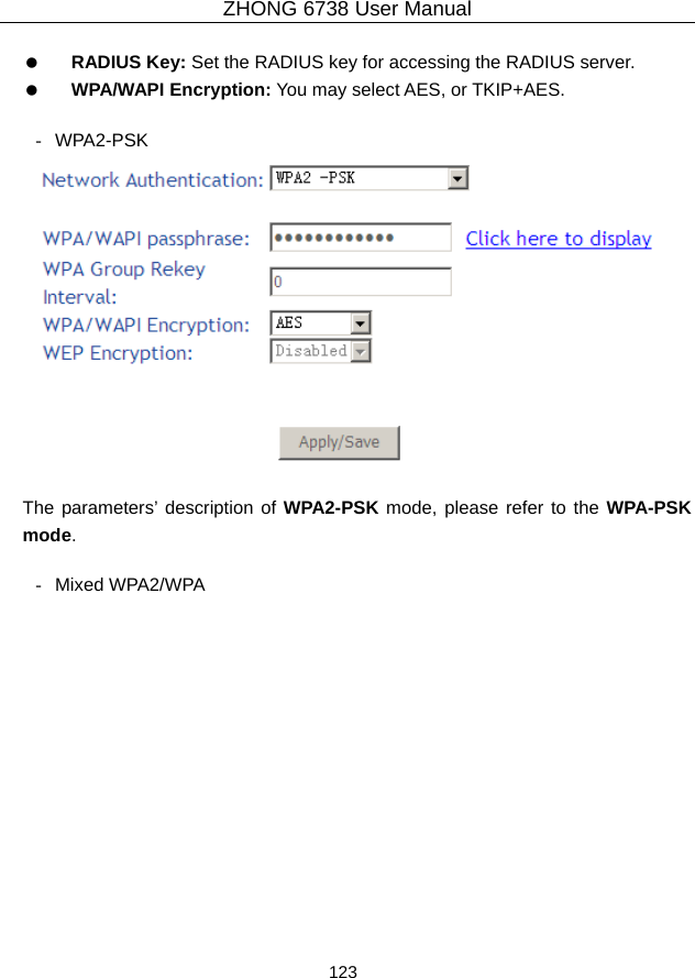 ZHONG 6738 User Manual  123     RADIUS Key: Set the RADIUS key for accessing the RADIUS server.   WPA/WAPI Encryption: You may select AES, or TKIP+AES.  - WPA2-PSK   The parameters’ description of WPA2-PSK mode, please refer to the WPA-PSK mode.  - Mixed WPA2/WPA 