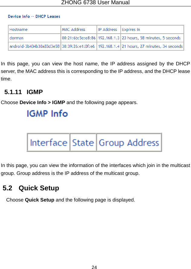 ZHONG 6738 User Manual  24     In this page, you can view the host name, the IP address assigned by the DHCP server, the MAC address this is corresponding to the IP address, and the DHCP lease time.  5.1.11   IGMP Choose Device Info &gt; IGMP and the following page appears.     In this page, you can view the information of the interfaces which join in the multicast group. Group address is the IP address of the multicast group. 5.2   Quick Setup Choose Quick Setup and the following page is displayed. 