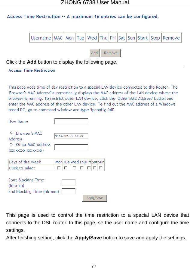 ZHONG 6738 User Manual  77    Click the Add button to display the following page.   This page is used to control the time restriction to a special LAN device that connects to the DSL router. In this page, se the user name and configure the time settings.  After finishing setting, click the Apply/Save button to save and apply the settings. 