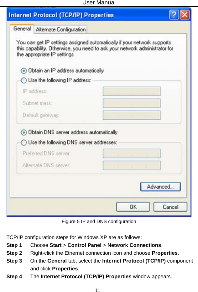 User Manual 11  Figure 5 IP and DNS configuration  TCP/IP configuration steps for Windows XP are as follows: Step 1  Choose Start &gt; Control Panel &gt; Network Connections. Step 2  Right-click the Ethernet connection icon and choose Properties. Step 3  On the General tab, select the Internet Protocol (TCP/IP) component and click Properties. Step 4  The Internet Protocol (TCP/IP) Properties window appears. 